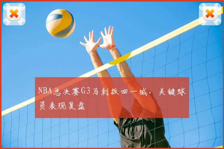 NBA总决赛G3马刺扳回一城，关键球员表现复盘