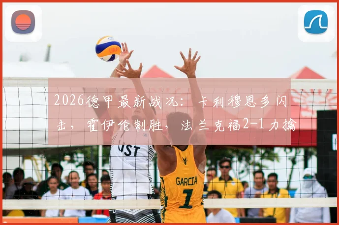 2026德甲最新战况：卡利穆恩多闪击，霍伊伦制胜，法兰克福2-1力擒沃尔夫斯堡全回顾及录像集锦