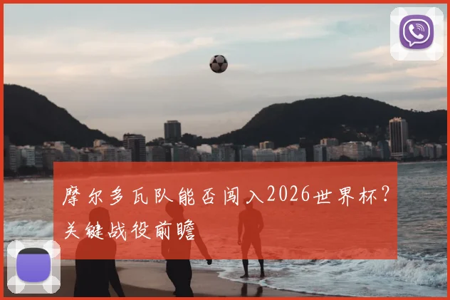 摩尔多瓦队能否闯入2026世界杯？关键战役前瞻