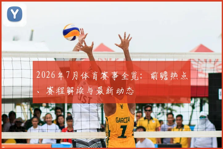 2026年7月体育赛事全览：前瞻热点、赛程解读与最新动态