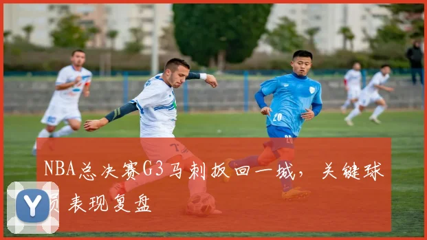 NBA总决赛G3马刺扳回一城,关键球员表现复盘