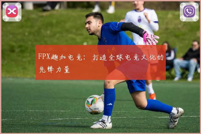 FPX趣加电竞：打造全球电竞文化的先锋力量