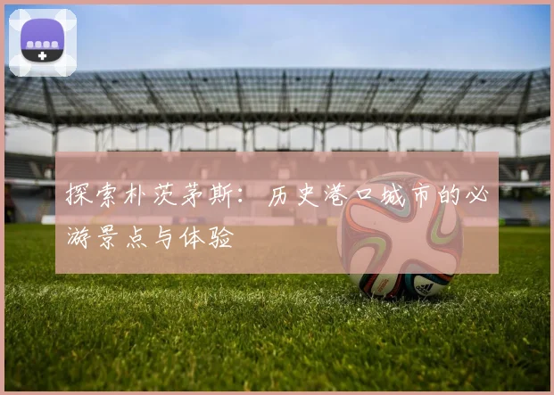 探索朴茨茅斯：历史港口城市的必游景点与体验