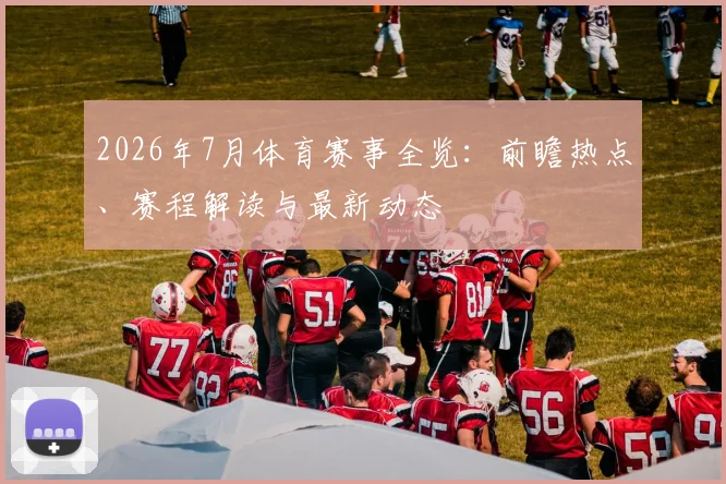 2026年7月体育赛事全览：前瞻热点、赛程解读与最新动态