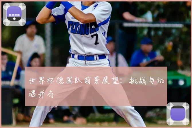 世界杯德国队前景展望：挑战与机遇并存