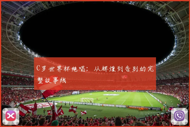 C罗世界杯绝唱：从辉煌到告别的完整故事线
