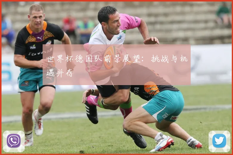 世界杯德国队前景展望：挑战与机遇并存